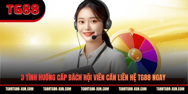 3 tình huống cấp bách hội viên cần liên hệ TG88 ngay