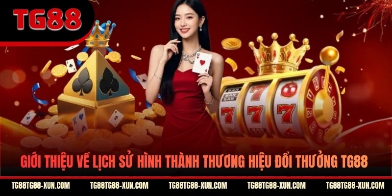 Giới thiệu về lịch sử hình thành thương hiệu đổi thưởng TG88
