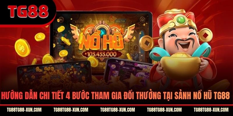 Hướng dẫn chi tiết 4 bước tham gia đổi thưởng tại sảnh nổ hũ TG88