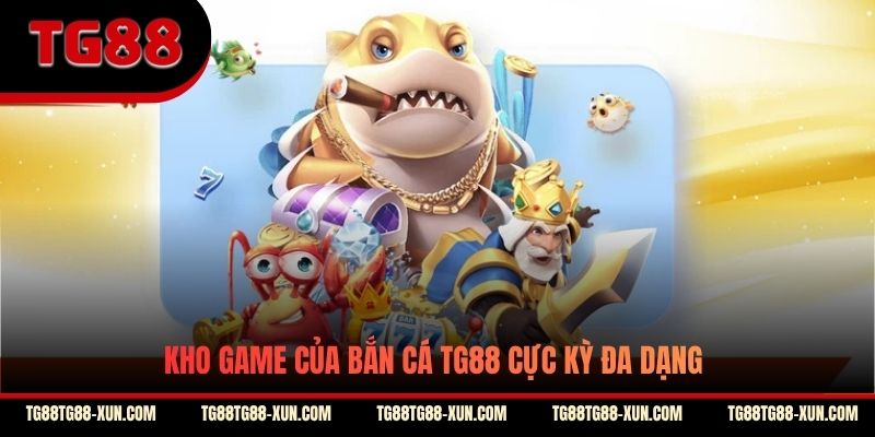 Kho game của bắn cá TG88 cực kỳ đa dạng