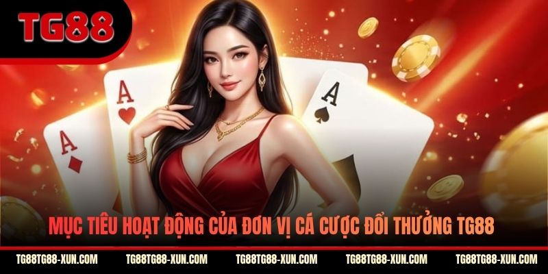 Mục tiêu hoạt động của đơn vị cá cược đổi thưởng TG88