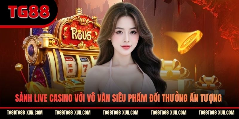 Sảnh Live Casino với vô vàn siêu phẩm đổi thưởng ấn tượng