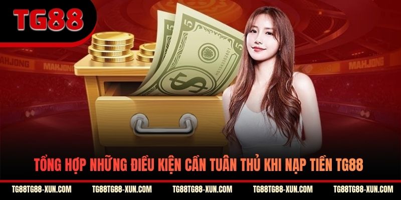 Tổng hợp những điều kiện cần tuân thủ khi nạp tiền TG88